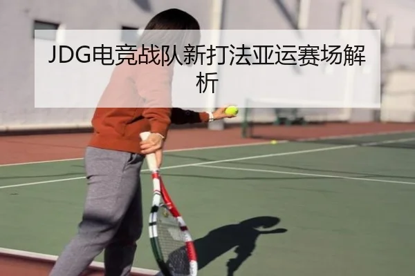 JDG电竞战队新打法亚运赛场解析